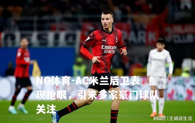AC米兰后卫表现抢眼，引来多家豪门球队关注