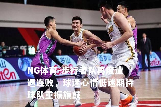 步行者队再度遭遇连败，球迷心情低迷期待球队重振旗鼓