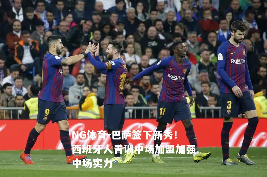 巴萨签下新秀！西班牙人青训中场加盟加强中场实力
