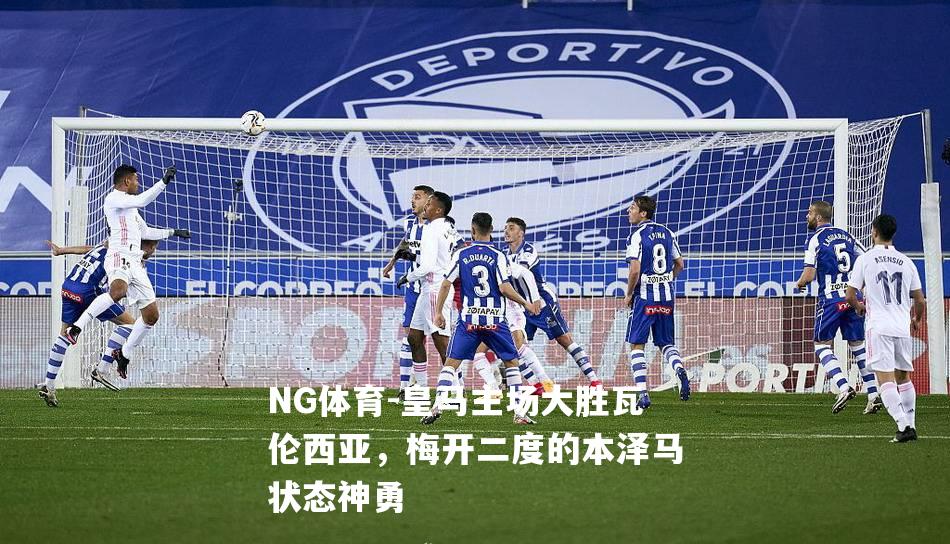 皇马主场大胜瓦伦西亚，梅开二度的本泽马状态神勇
