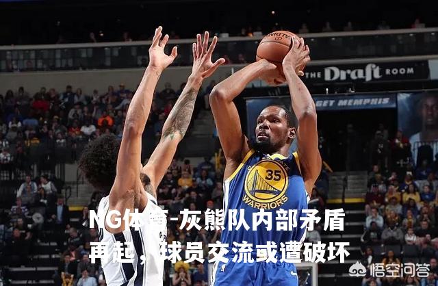 灰熊队内部矛盾再起，球员交流或遭破坏