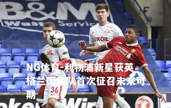 利物浦新星获英格兰国家队首次征召未来可期
