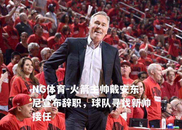火箭主帅戴安东尼宣布辞职，球队寻找新帅接任