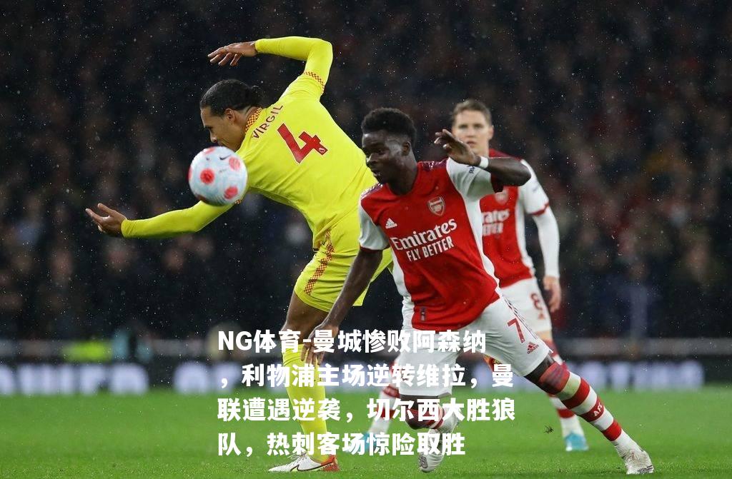 曼城惨败阿森纳，利物浦主场逆转维拉，曼联遭遇逆袭，切尔西大胜狼队，热刺客场惊险取胜