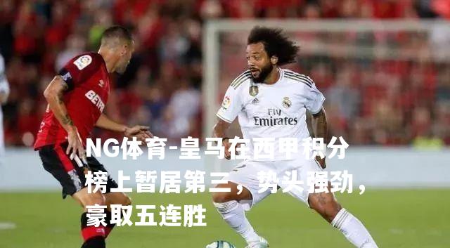 皇马在西甲积分榜上暂居第三，势头强劲，豪取五连胜
