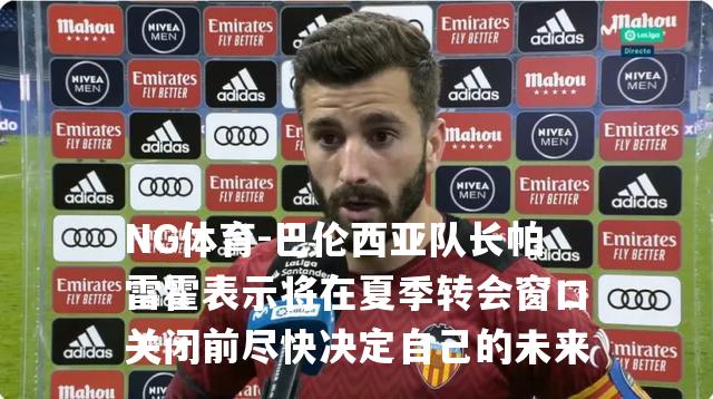 巴伦西亚队长帕雷霍表示将在夏季转会窗口关闭前尽快决定自己的未来