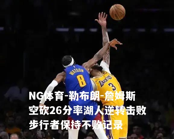 勒布朗-詹姆斯空砍26分率湖人逆转击败步行者保持不败记录