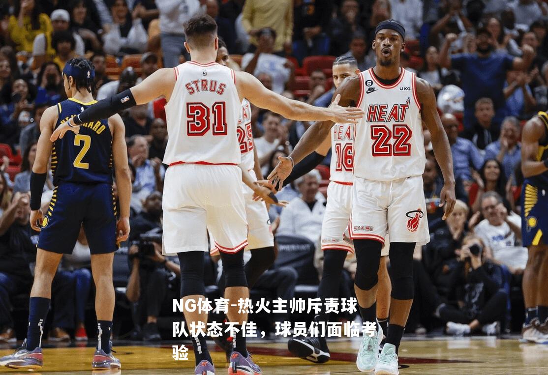 热火主帅斥责球队状态不佳，球员们面临考验