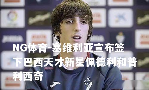 塞维利亚宣布签下巴西天才新星佩德利和普利西奇