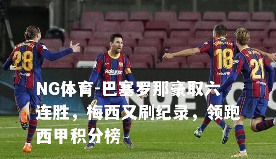 巴塞罗那豪取六连胜，梅西又刷纪录，领跑西甲积分榜
