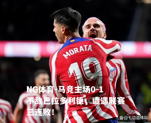 马竞主场0-1不敌巴拉多利德，遭遇联赛三连败！