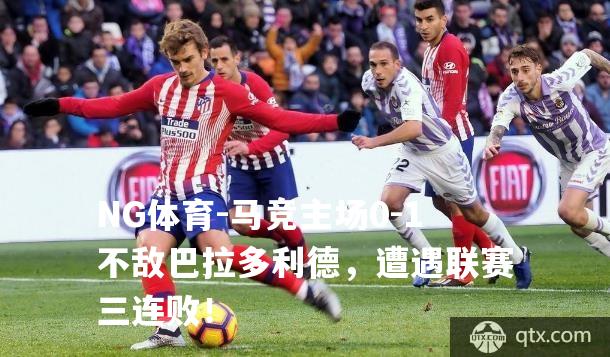 马竞主场0-1不敌巴拉多利德，遭遇联赛三连败！