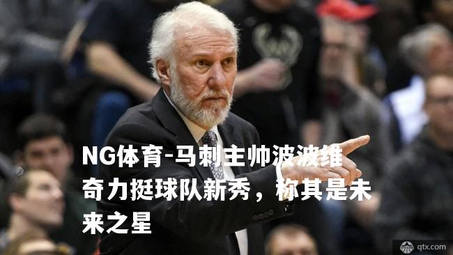 马刺主帅波波维奇力挺球队新秀，称其是未来之星