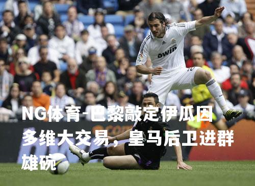 巴黎敲定伊瓜因多维大交易，皇马后卫进群雄碗