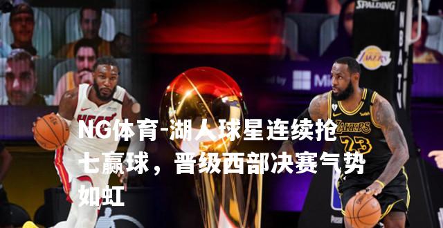 湖人球星连续抢七赢球，晋级西部决赛气势如虹