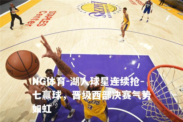 湖人球星连续抢七赢球，晋级西部决赛气势如虹