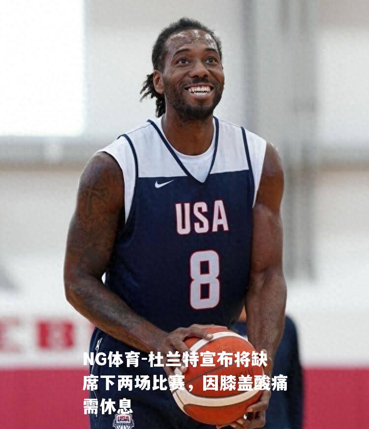 杜兰特宣布将缺席下两场比赛，因膝盖酸痛需休息