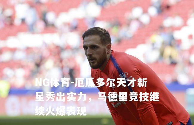 厄瓜多尔天才新星秀出实力，马德里竞技继续火爆表现