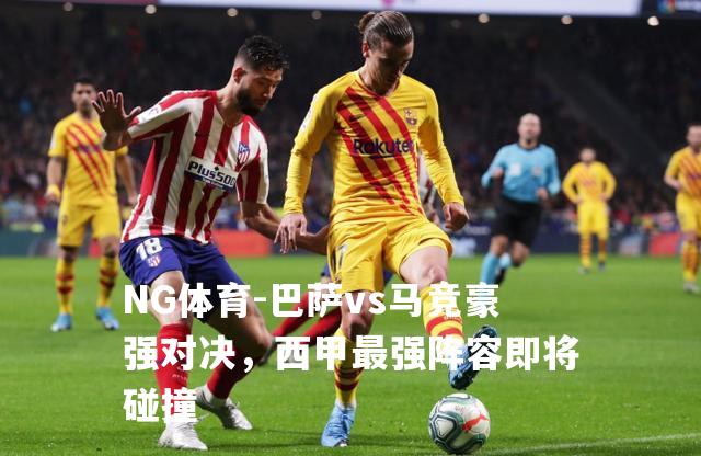 巴萨vs马竞豪强对决，西甲最强阵容即将碰撞