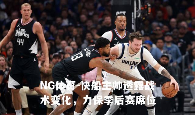 快船主帅透露战术变化，力保季后赛席位
