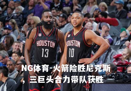 火箭险胜尼克斯，三巨头合力带队获胜