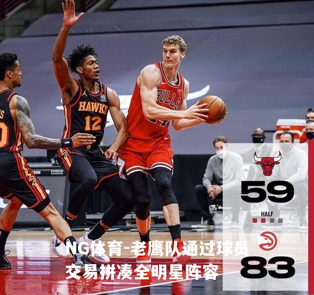 老鹰队通过球员交易拼凑全明星阵容