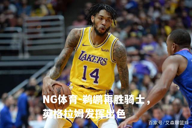鹈鹕再胜骑士，英格拉姆发挥出色