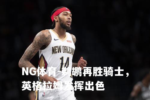 鹈鹕再胜骑士，英格拉姆发挥出色