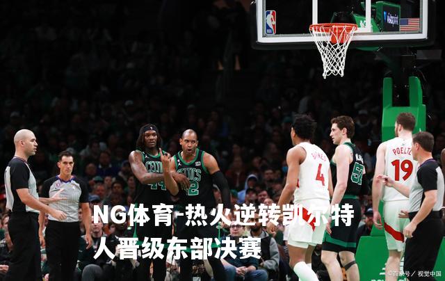 热火逆转凯尔特人晋级东部决赛