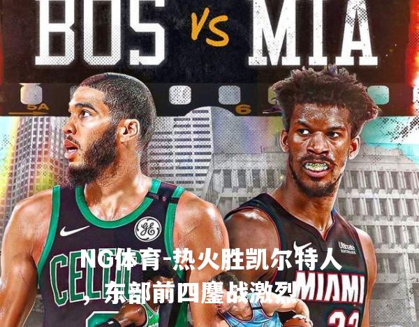 热火胜凯尔特人，东部前四鏖战激烈