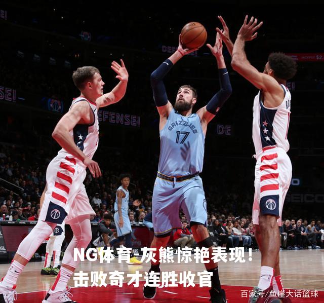 灰熊惊艳表现！击败奇才连胜收官