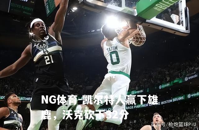 凯尔特人赢下雄鹿，沃克砍下32分