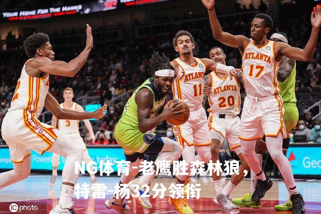 老鹰胜森林狼，特雷-杨32分领衔