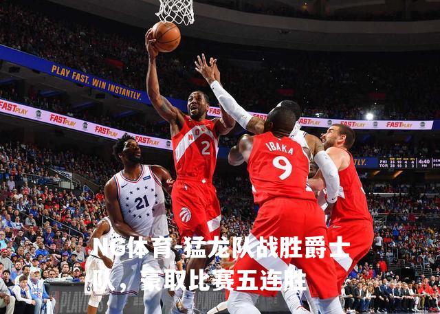 猛龙队战胜爵士队，豪取比赛五连胜