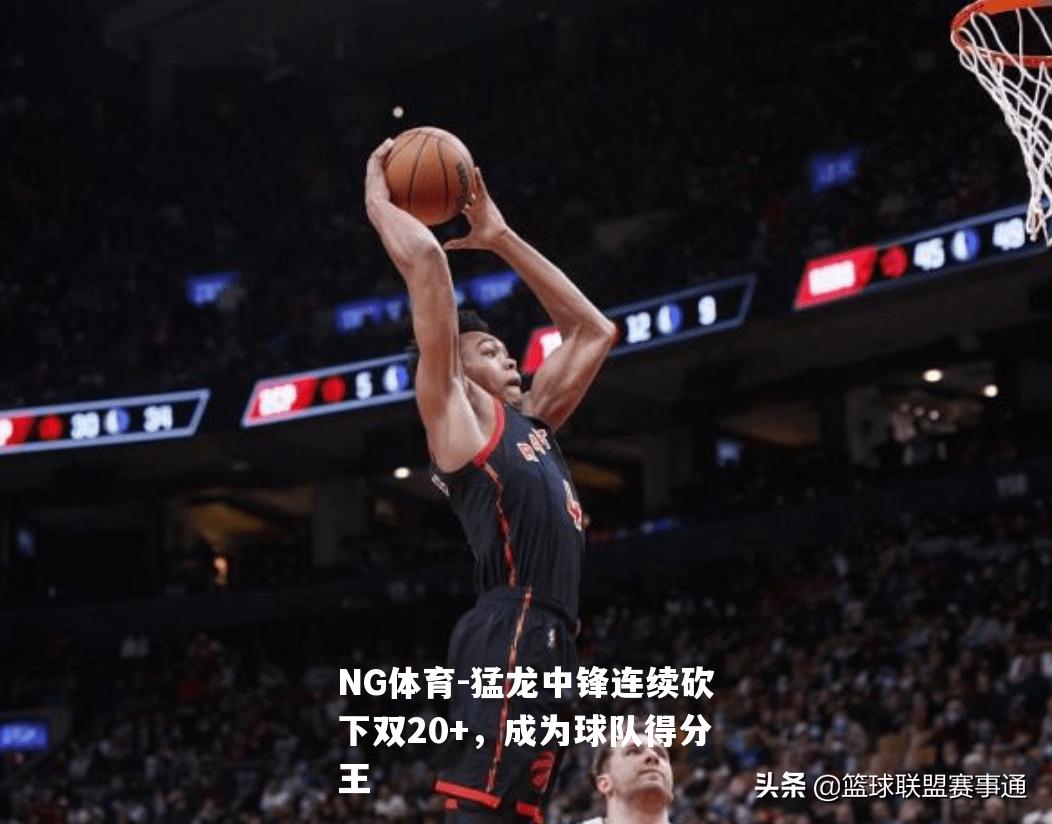 猛龙中锋连续砍下双20+，成为球队得分王