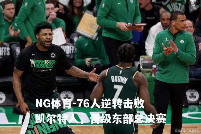 76人逆转击败凯尔特人，晋级东部总决赛