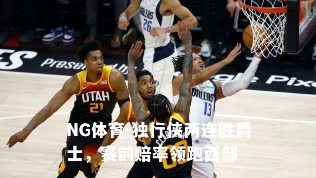 独行侠两连胜爵士，赛前赔率领跑西部