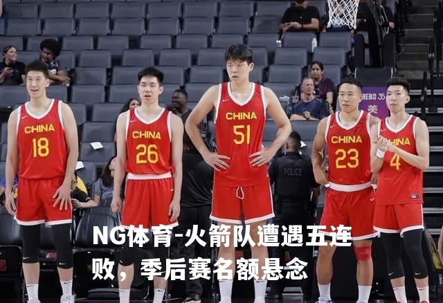 火箭队遭遇五连败，季后赛名额悬念