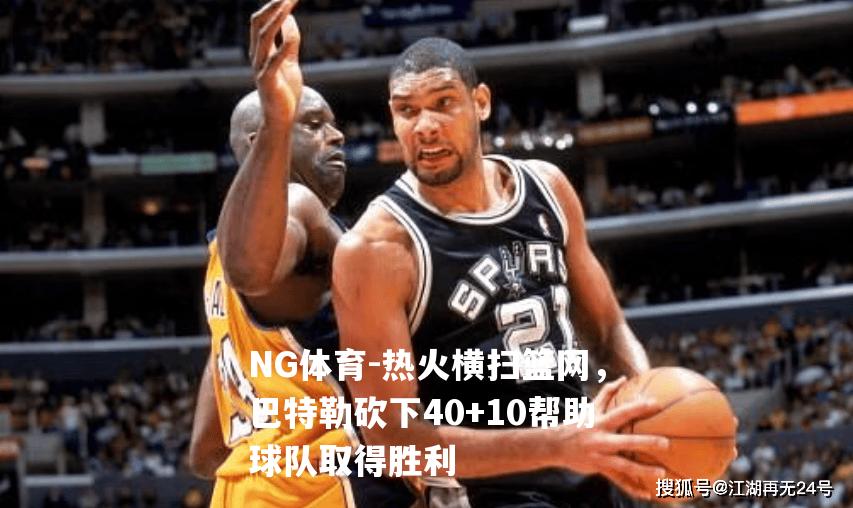 热火横扫篮网，巴特勒砍下40+10帮助球队取得胜利
