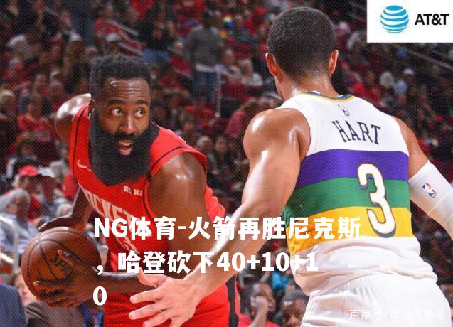 火箭再胜尼克斯，哈登砍下40+10+10