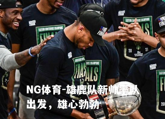 雄鹿队新帅率队出发，雄心勃勃