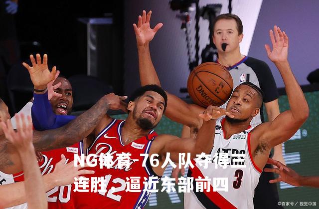 76人队夺得三连胜，逼近东部前四