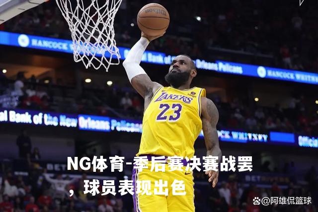 季后赛决赛战罢，球员表现出色