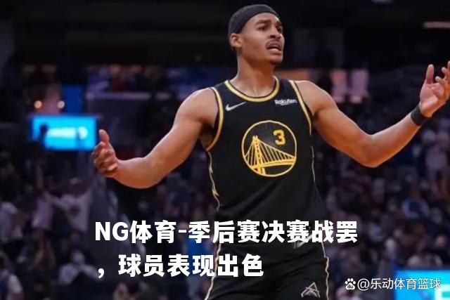 季后赛决赛战罢，球员表现出色