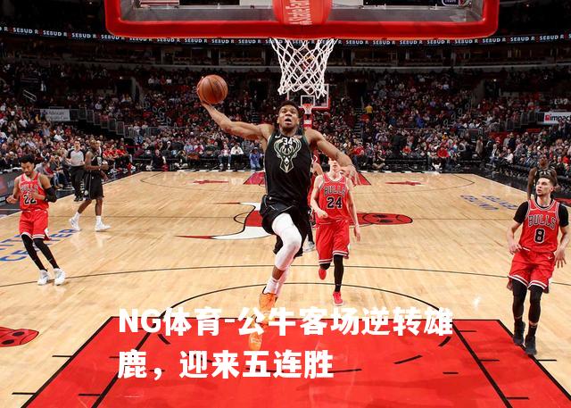 公牛客场逆转雄鹿，迎来五连胜