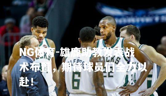 雄鹿助教发表战术布置，期待球员们全力以赴！