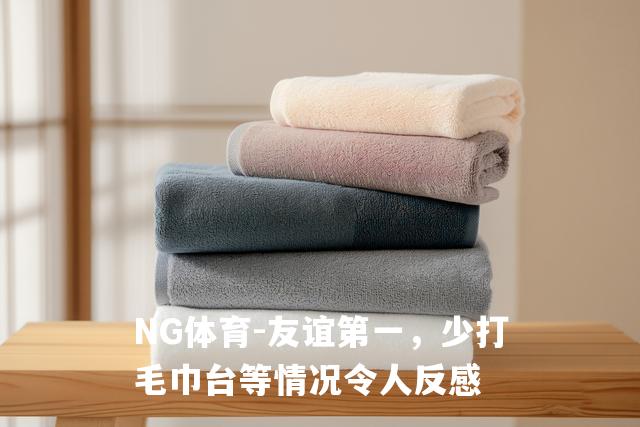 友谊第一，少打毛巾台等情况令人反感