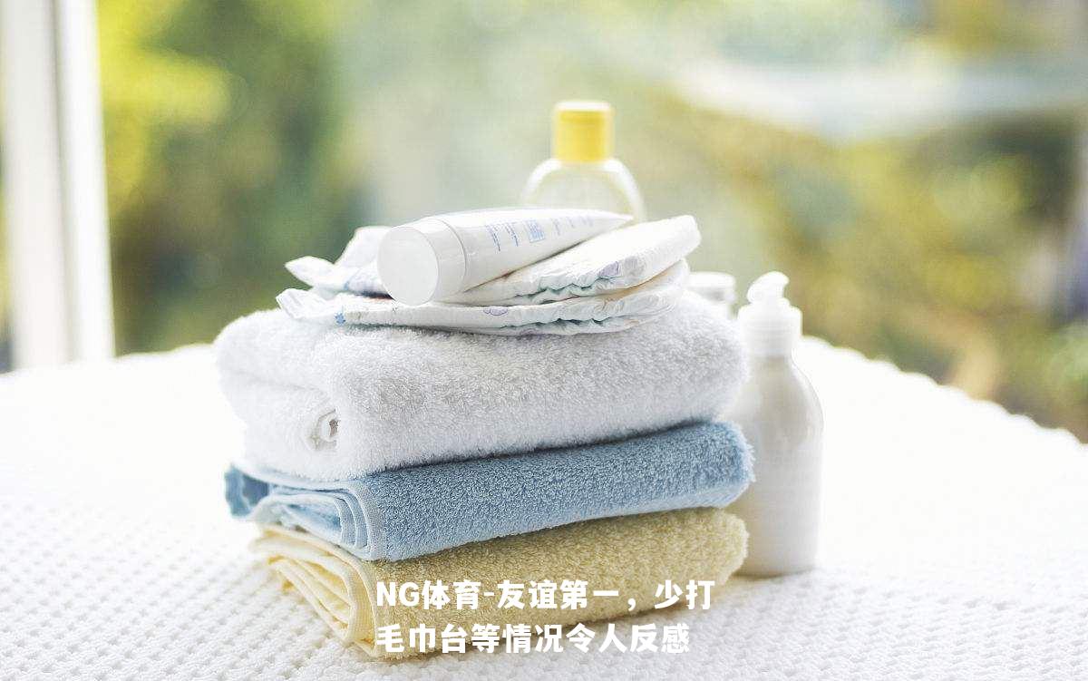 友谊第一，少打毛巾台等情况令人反感