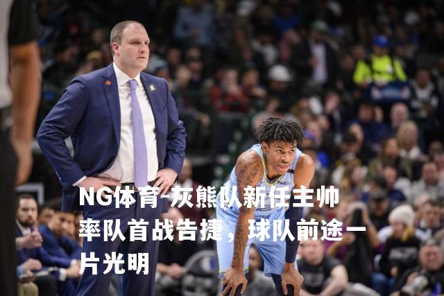 灰熊队新任主帅率队首战告捷，球队前途一片光明