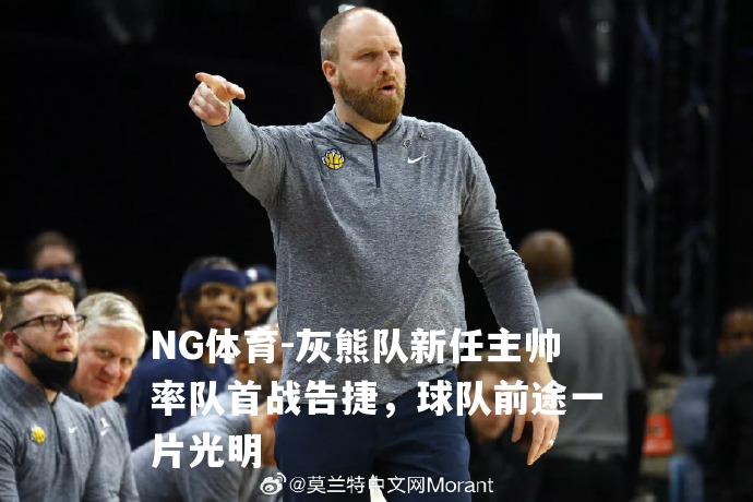 灰熊队新任主帅率队首战告捷，球队前途一片光明